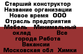 Старший конструктор › Название организации ­ Новое время, ООО › Отрасль предприятия ­ Мебель › Минимальный оклад ­ 30 000 - Все города Работа » Вакансии   . Московская обл.,Химки г.